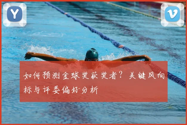 如何预测金球奖获奖者？关键风向标与评委偏好分析