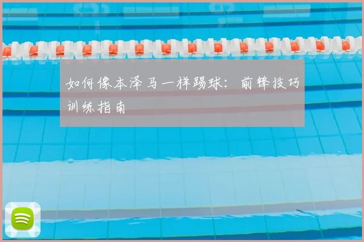 如何像本泽马一样踢球：前锋技巧训练指南