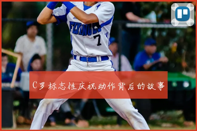 C罗标志性庆祝动作背后的故事