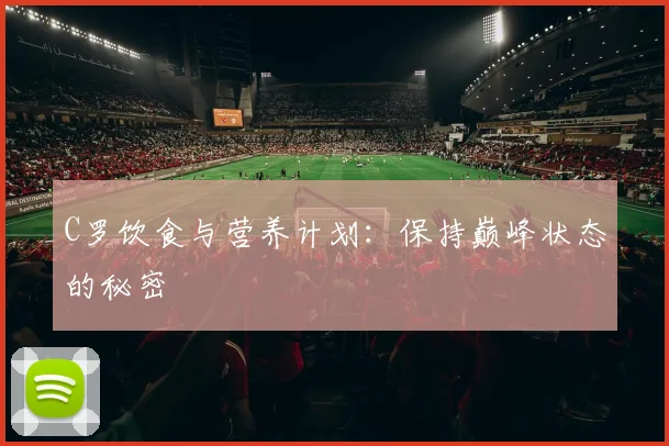C罗饮食与营养计划：保持巅峰状态的秘密