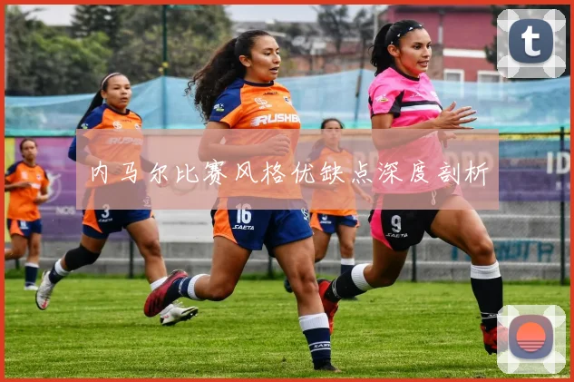 内马尔比赛风格优缺点深度剖析