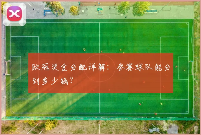 欧冠奖金分配详解：参赛球队能分到多少钱？