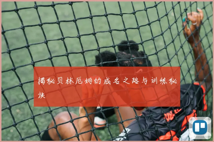 揭秘贝林厄姆的成名之路与训练秘诀