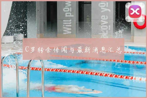 C罗转会传闻与最新消息汇总