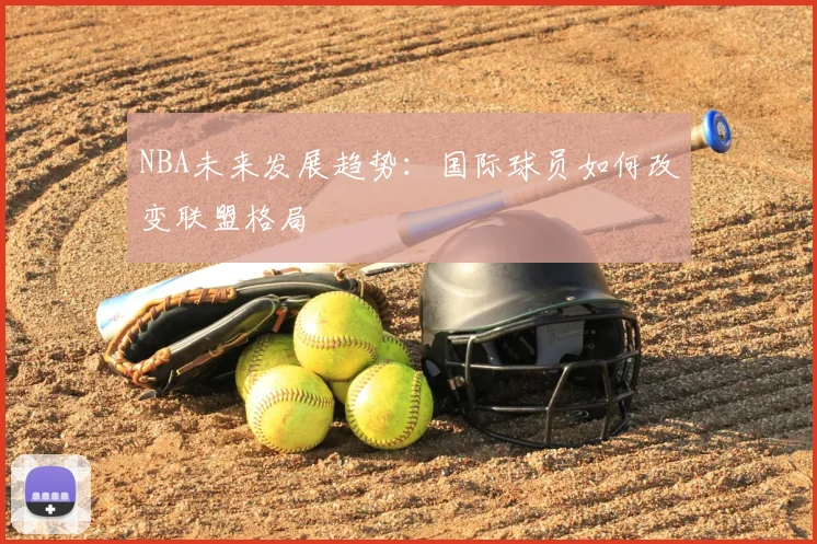 NBA未来发展趋势：国际球员如何改变联盟格局
