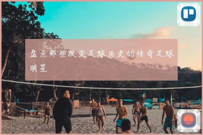 盘点那些改变足球历史的传奇足球明星