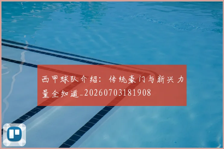 西甲球队介绍：传统豪门与新兴力量全知道_20260703181908