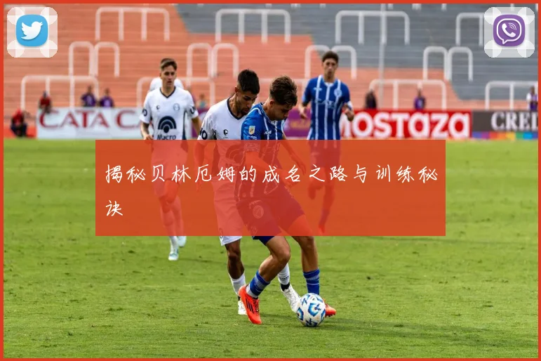 揭秘贝林厄姆的成名之路与训练秘诀