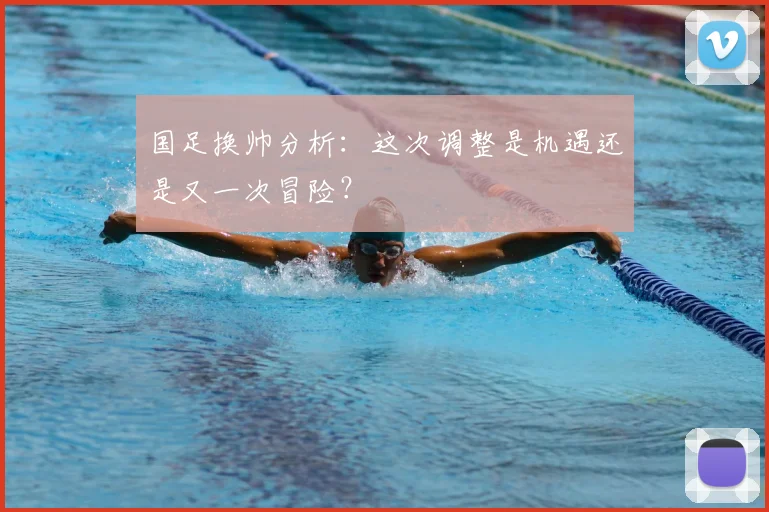 国足换帅分析:这次调整是机遇还是又一次冒险?