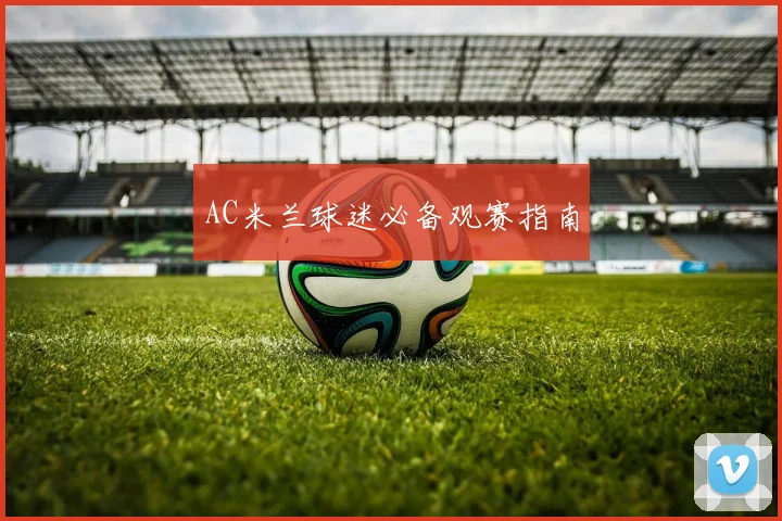AC米兰球迷必备观赛指南