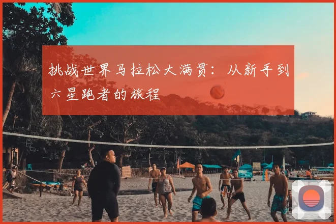 挑战世界马拉松大满贯：从新手到六星跑者的旅程
