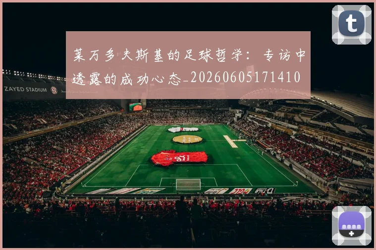 莱万多夫斯基的足球哲学:专访中透露的成功心态_20260605171410
