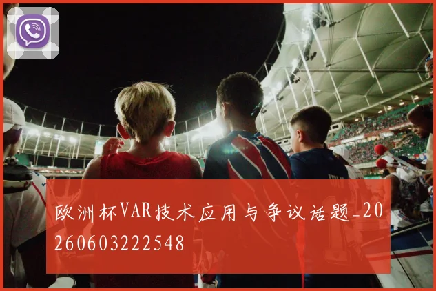 欧洲杯VAR技术应用与争议话题_20260603222548