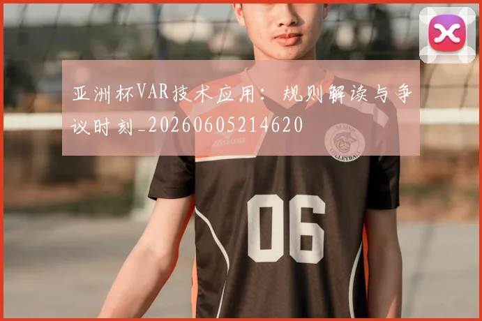 亚洲杯VAR技术应用：规则解读与争议时刻_20260605214620
