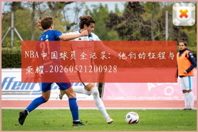NBA中国球员全记录:他们的征程与荣耀_20260521200928