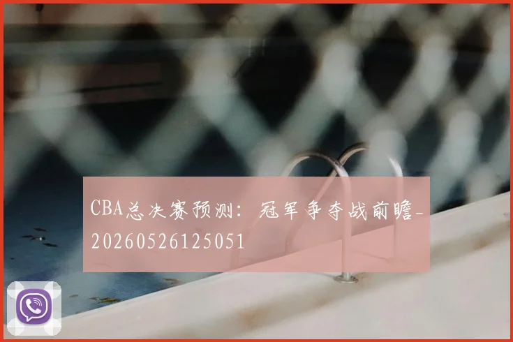 CBA总决赛预测:冠军争夺战前瞻_20260526125051