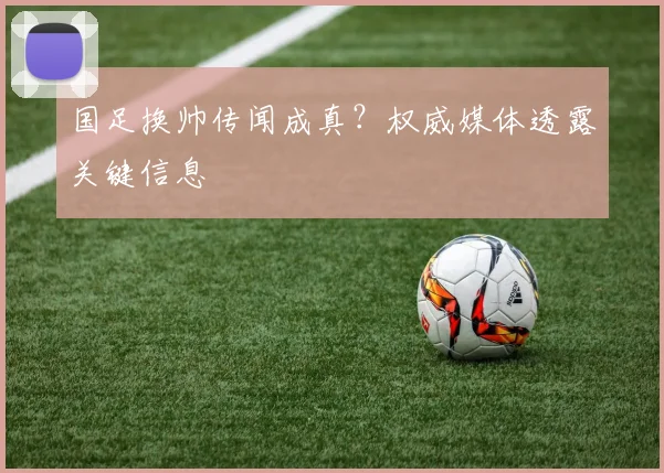 国足换帅传闻成真?权威媒体透露关键信息