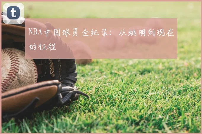 NBA中国球员全纪录：从姚明到现在的征程