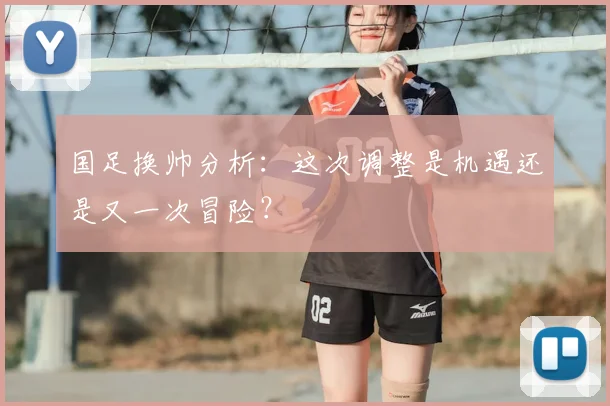 国足换帅分析:这次调整是机遇还是又一次冒险?