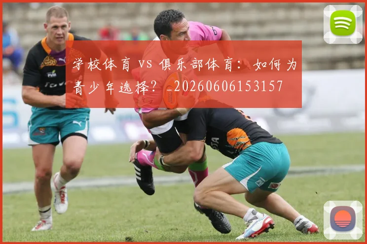 学校体育 vs 俱乐部体育：如何为青少年选择？_20260606153157