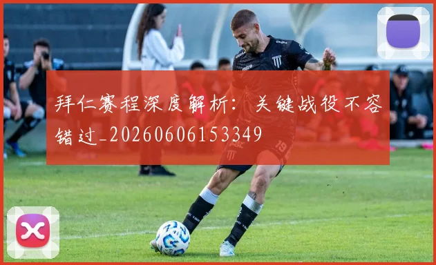 拜仁赛程深度解析：关键战役不容错过_20260606153349
