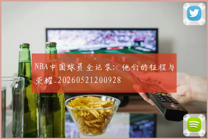 NBA中国球员全记录:他们的征程与荣耀_20260521200928