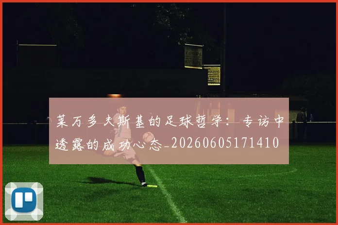 莱万多夫斯基的足球哲学:专访中透露的成功心态_20260605171410